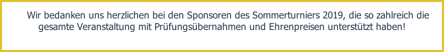 Wir bedanken uns herzlichen bei den Sponsoren des Sommerturniers 2019, die so zahlreich die gesamte Veranstaltung mit Prüfungsübernahmen und Ehrenpreisen unterstützt haben!